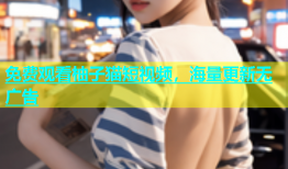 免费观看柚子猫短视频，海量更新无广告