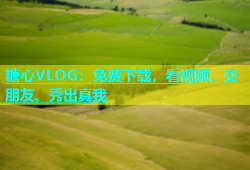 糖心VLOG：免费下载，看视频、交朋友、秀出真我