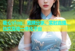 糖心Vlog：视频分享、实时直播、社交互动一体化平台
