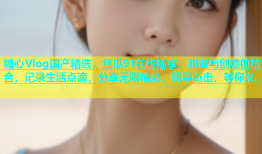 糖心Vlog国产精选，丝瓜91在线畅享，甜蜜与创意的结合，记录生活点滴，分享无限精彩，诱导点击，等你来.
