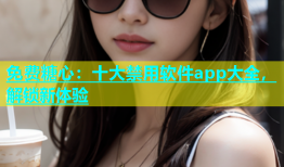免费糖心：十大禁用软件app大全，解锁新体验