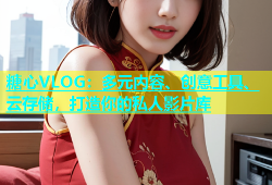 糖心VLOG：多元内容、创意工具、云存储，打造你的私人影片库