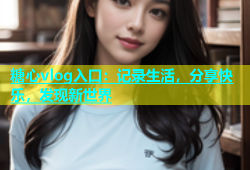 糖心vlog入口：记录生活，分享快乐，发现新世界