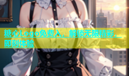 糖心Logo免费入，解锁无限精彩，即刻体验