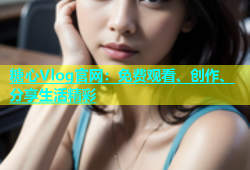 糖心Vlog官网：免费观看、创作、分享生活精彩