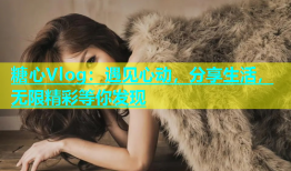 糖心Vlog：遇见心动，分享生活，无限精彩等你发现