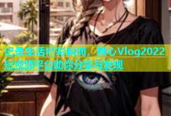 记录生活精彩瞬间，糖心Vlog2022短视频平台助你分享与发现