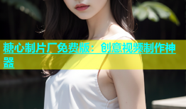 糖心制片厂免费版：创意视频制作神器