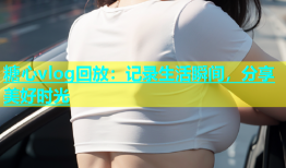 糖心vlog回放：记录生活瞬间，分享美好时光