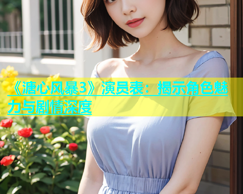 《溏心风暴3》演员表：揭示角色魅力与剧情深度