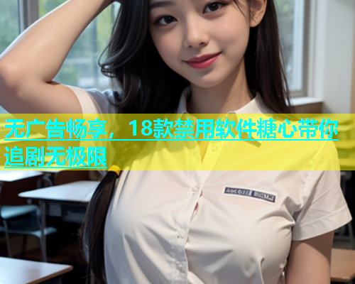 无广告畅享，18款禁用软件糖心带你追剧无极限