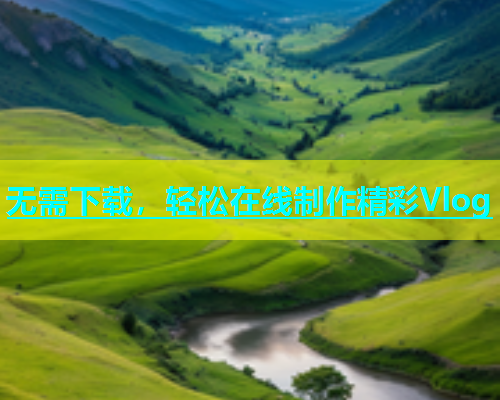 无需下载，轻松在线制作精彩Vlog