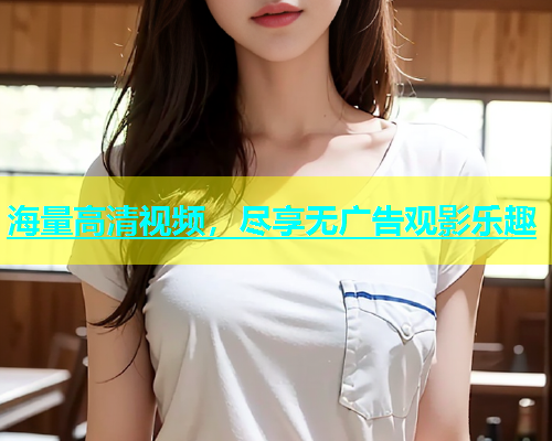 海量高清视频，尽享无广告观影乐趣