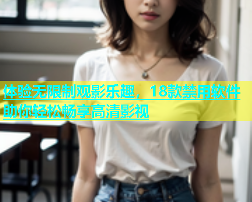 体验无限制观影乐趣，18款禁用软件助你轻松畅享高清影视