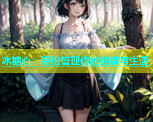 冰糖心：轻松管理你的健康与生活
