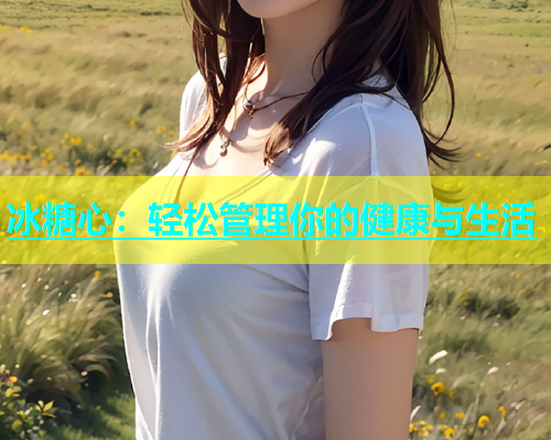 冰糖心：轻松管理你的健康与生活
