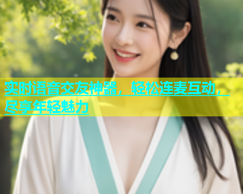 实时语音交友神器，轻松连麦互动，尽享年轻魅力