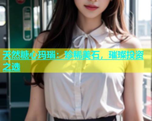 天然糖心玛瑙：珍稀美石，璀璨投资之选