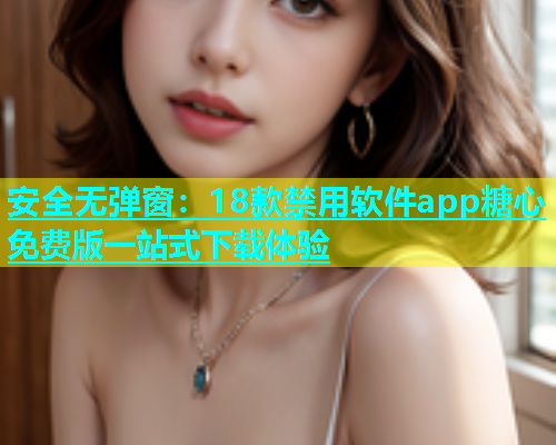 安全无弹窗：18款禁用软件app糖心免费版一站式下载体验