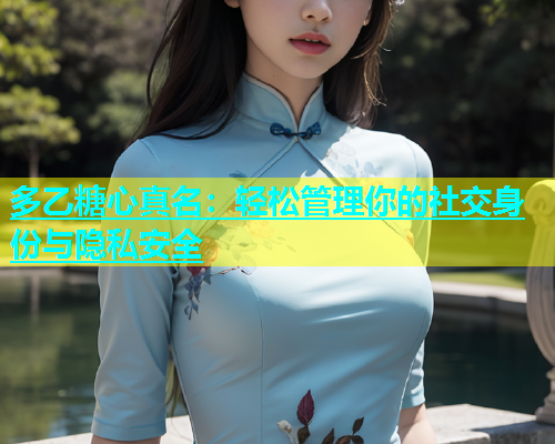 多乙糖心真名：轻松管理你的社交身份与隐私安全
