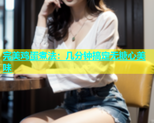 完美鸡蛋煮法：几分钟搞定无糖心美味