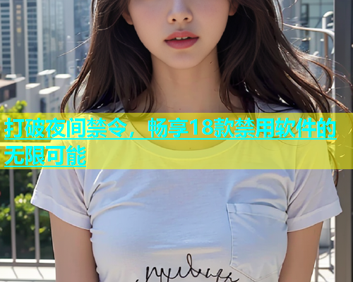 打破夜间禁令，畅享18款禁用软件的无限可能