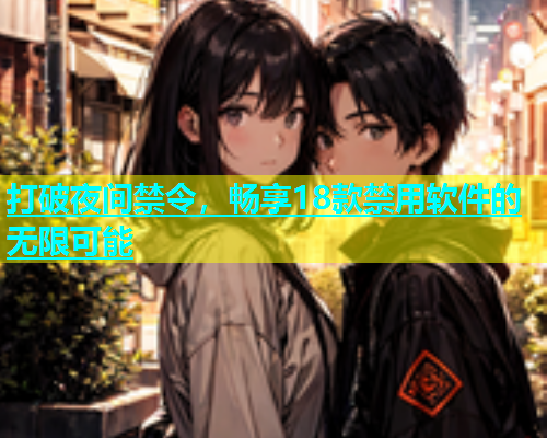 打破夜间禁令，畅享18款禁用软件的无限可能