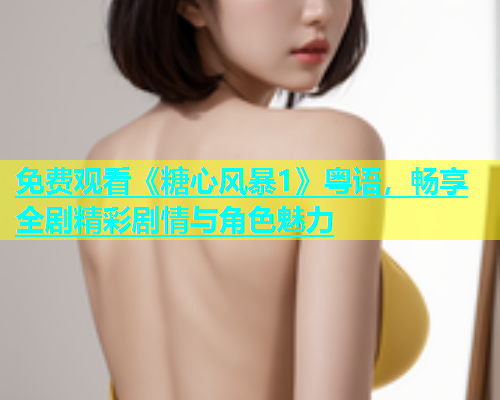 免费观看《糖心风暴1》粤语，畅享全剧精彩剧情与角色魅力