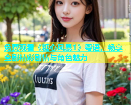 免费观看《糖心风暴1》粤语，畅享全剧精彩剧情与角色魅力