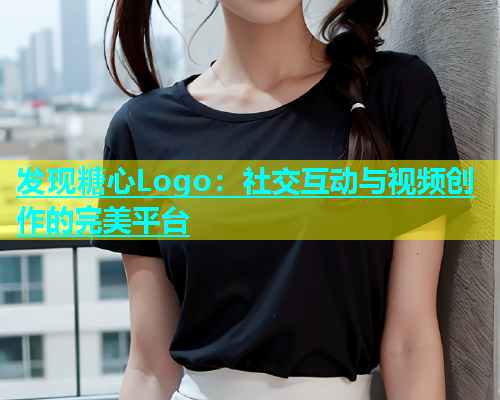 发现糖心Logo：社交互动与视频创作的完美平台