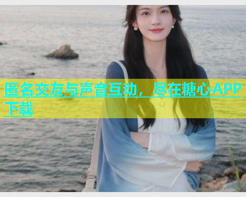 匿名交友与声音互动，尽在糖心APP下载