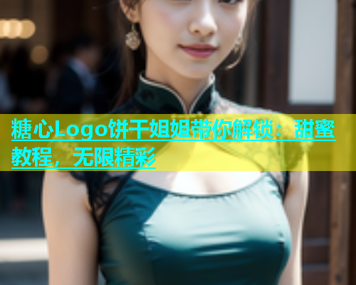 糖心Logo饼干姐姐带你解锁：甜蜜教程，无限精彩