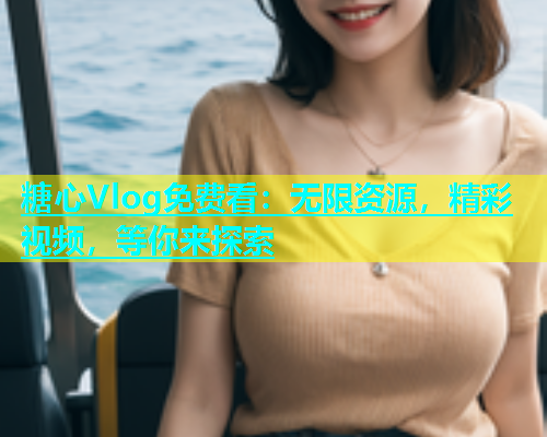 糖心Vlog免费看：无限资源，精彩视频，等你来探索