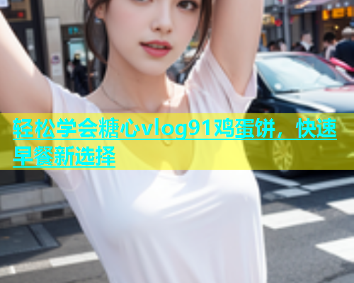 轻松学会糖心vlog91鸡蛋饼，快速早餐新选择