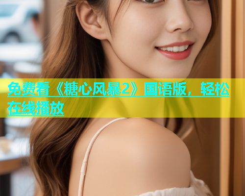 免费看《糖心风暴2》国语版，轻松在线播放