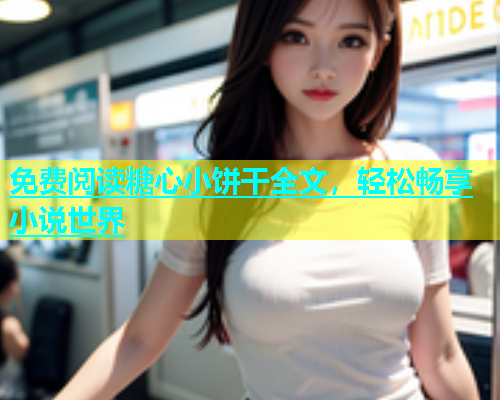 免费阅读糖心小饼干全文，轻松畅享小说世界