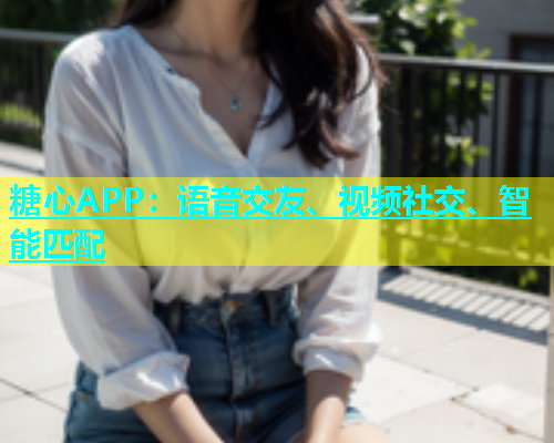 糖心APP：语音交友、视频社交、智能匹配