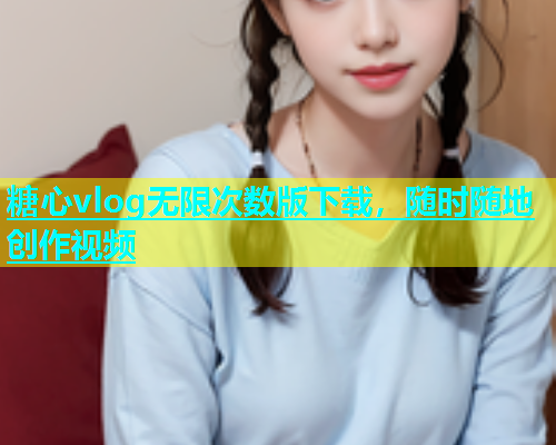 糖心vlog无限次数版下载，随时随地创作视频
