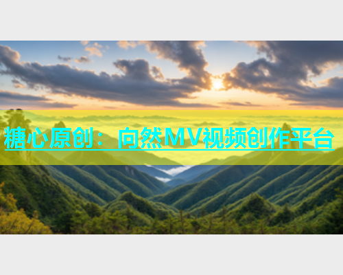 糖心原创：向然MV视频创作平台
