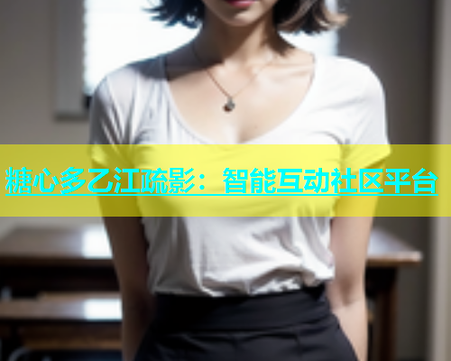 糖心多乙江疏影：智能互动社区平台