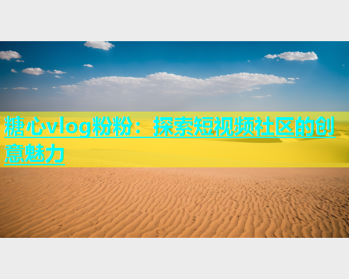 糖心vlog粉粉：探索短视频社区的创意魅力