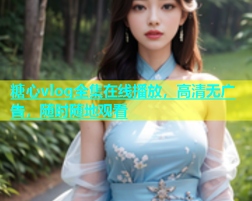 糖心vlog全集在线播放，高清无广告，随时随地观看