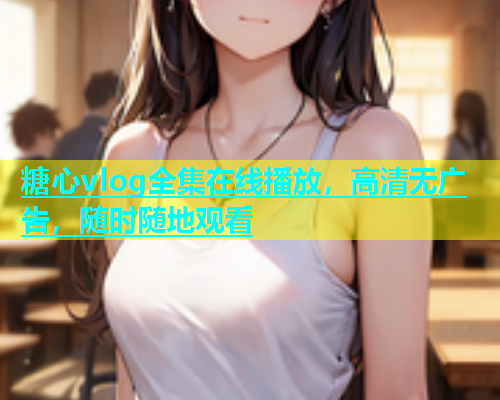 糖心vlog全集在线播放，高清无广告，随时随地观看
