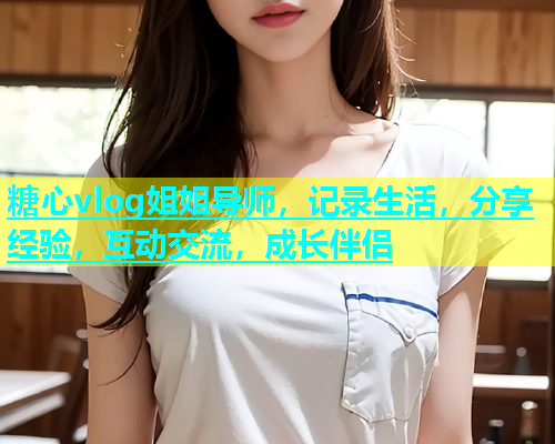 糖心vlog姐姐导师，记录生活，分享经验，互动交流，成长伴侣
