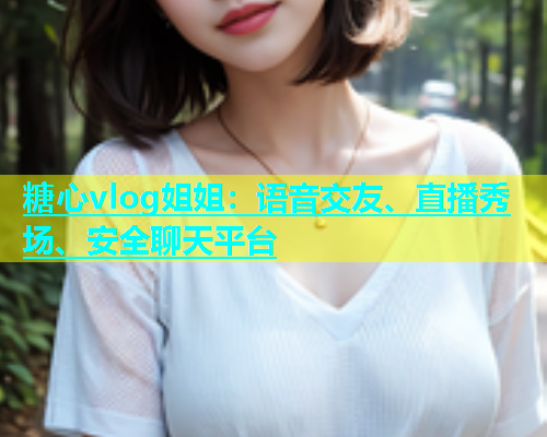 糖心vlog姐姐：语音交友、直播秀场、安全聊天平台