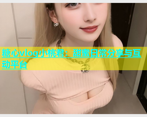 糖心vlog小桃君：甜蜜日常分享与互动平台
