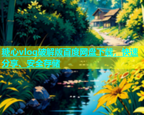 糖心vlog破解版百度网盘下载，快速分享、安全存储