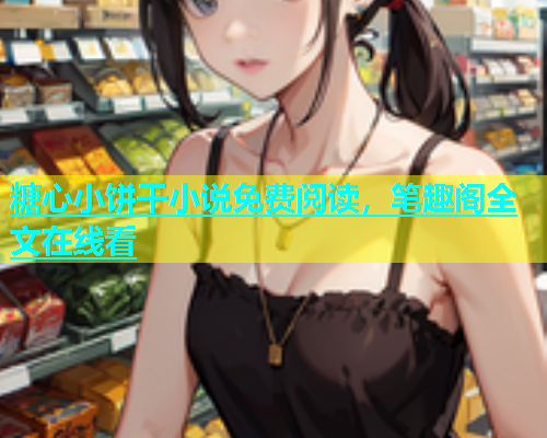 糖心小饼干小说免费阅读，笔趣阁全文在线看
