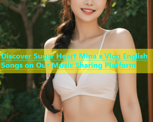 Discover Sugar Heart Mina's Vlog English Songs on Our Music Sharing Platform