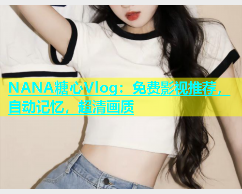 NANA糖心Vlog：免费影视推荐，自动记忆，超清画质